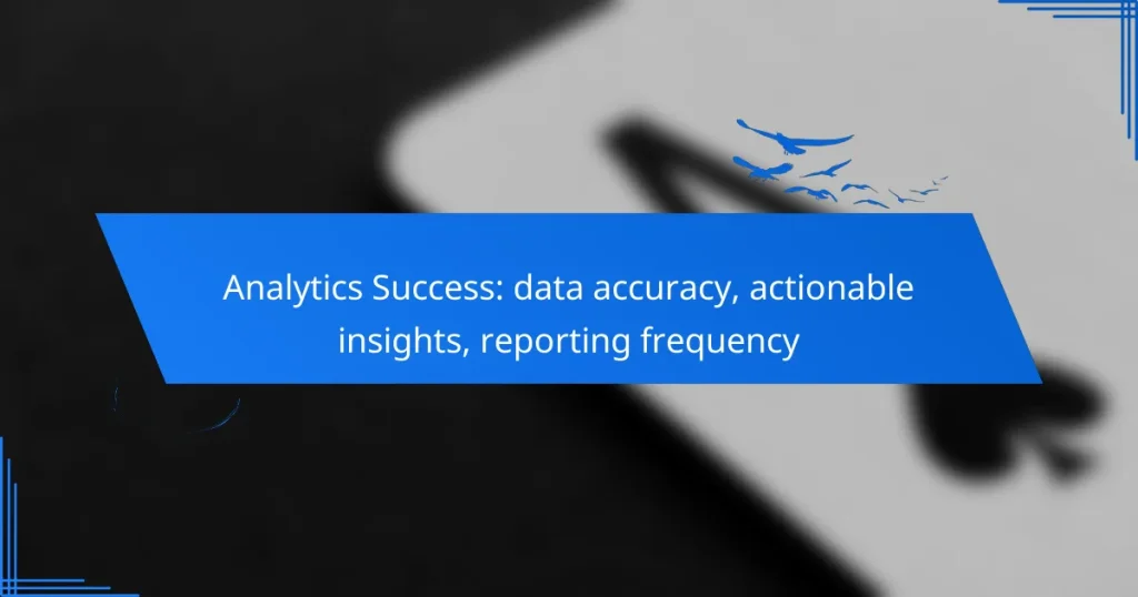 Analytics Success: data accuracy, actionable insights, reporting frequency