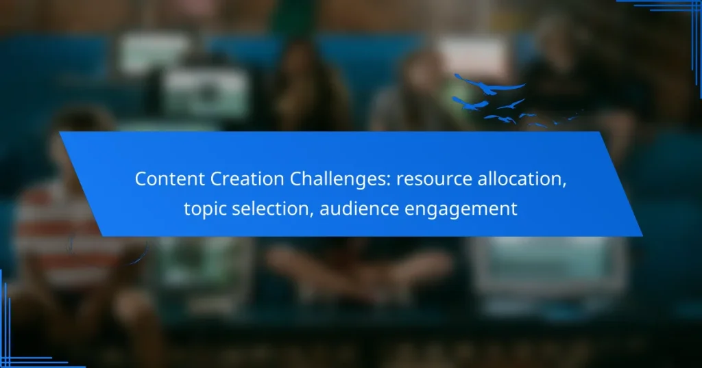 Content Creation Challenges: resource allocation, topic selection, audience engagement