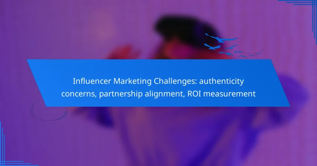 Influencer Marketing Challenges: authenticity concerns, partnership alignment, ROI measurement