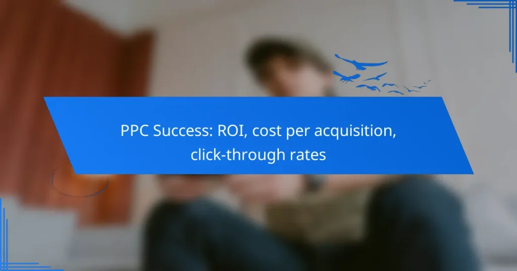 PPC Success: ROI, cost per acquisition, click-through rates