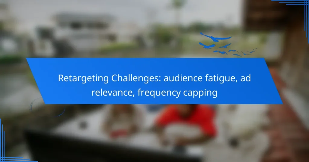 Retargeting Challenges: audience fatigue, ad relevance, frequency capping