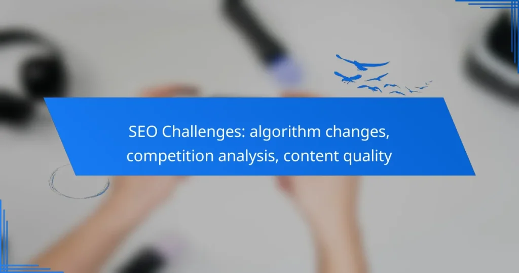 SEO Challenges: algorithm changes, competition analysis, content quality