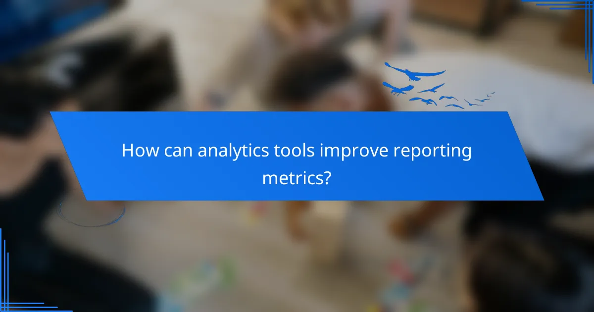 How can analytics tools improve reporting metrics?