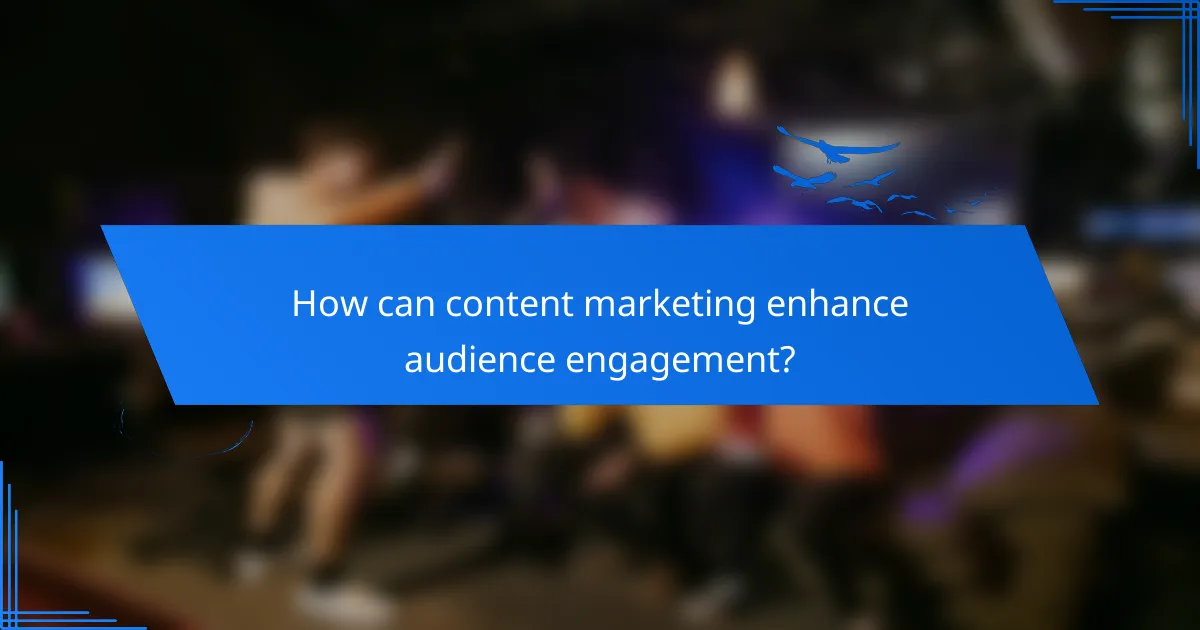 How can content marketing enhance audience engagement?