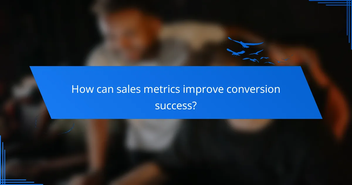 How can sales metrics improve conversion success?