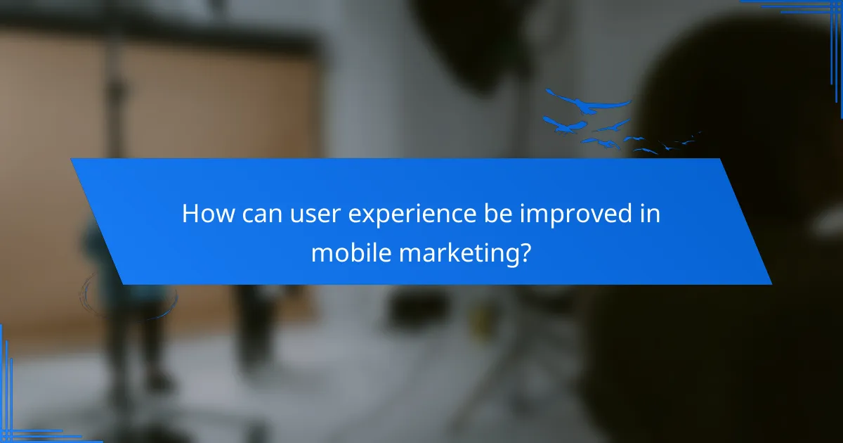 How can user experience be improved in mobile marketing?