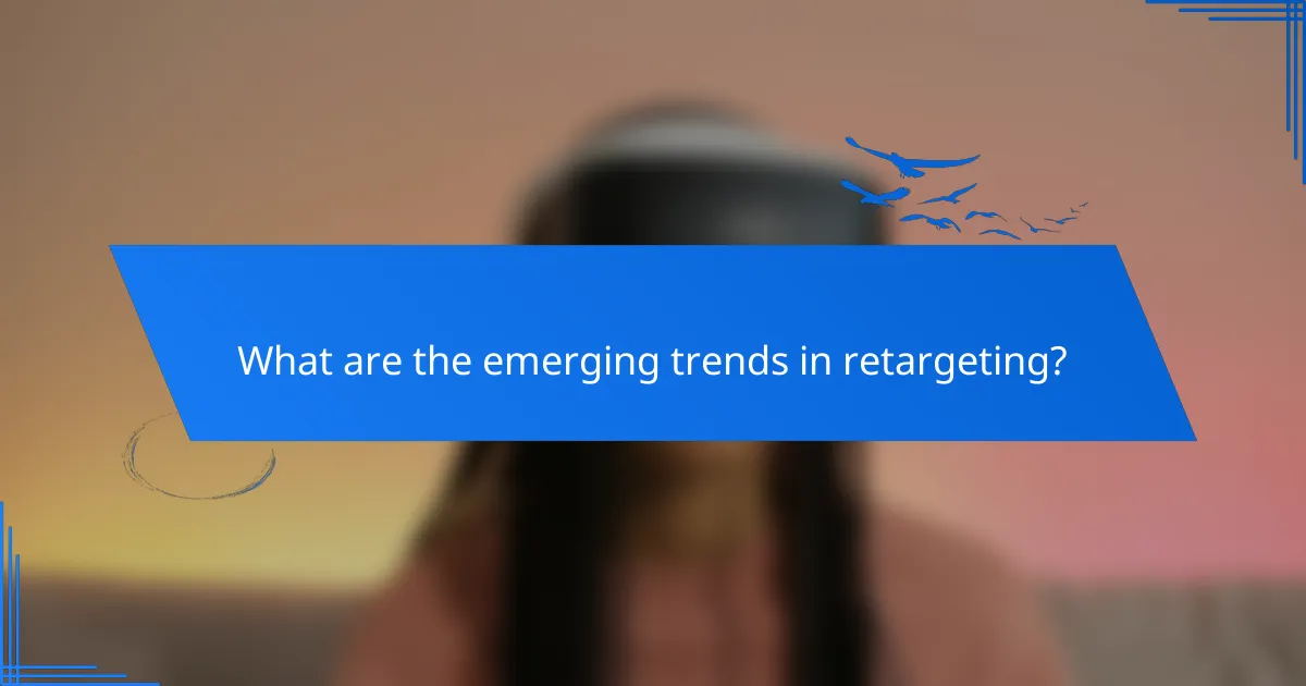 What are the emerging trends in retargeting?