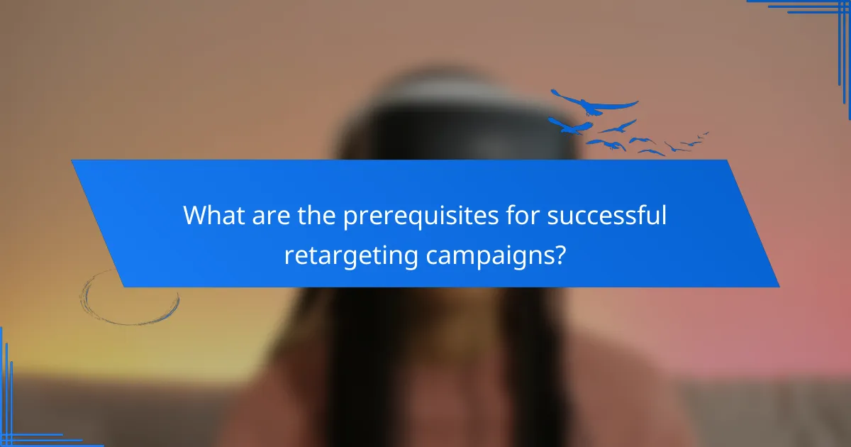 What are the prerequisites for successful retargeting campaigns?