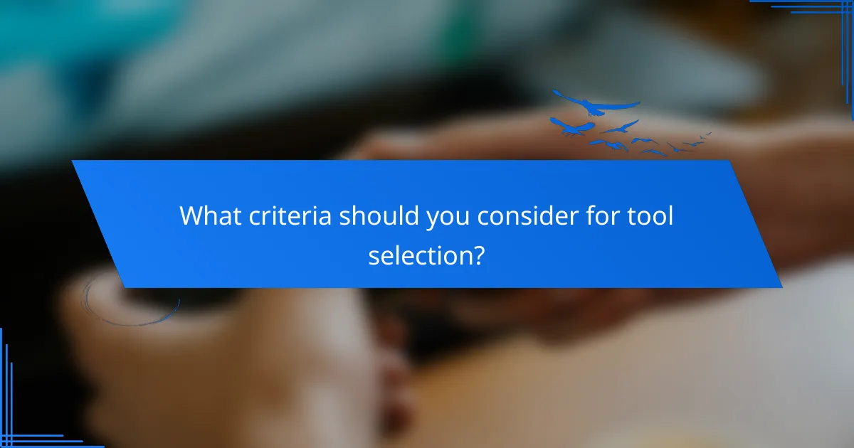 What criteria should you consider for tool selection?