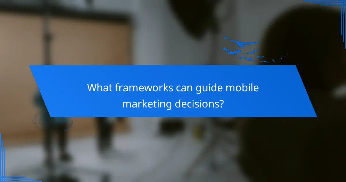 What frameworks can guide mobile marketing decisions?