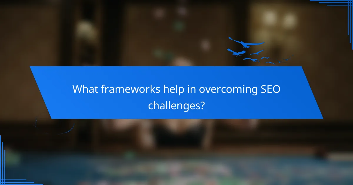 What frameworks help in overcoming SEO challenges?