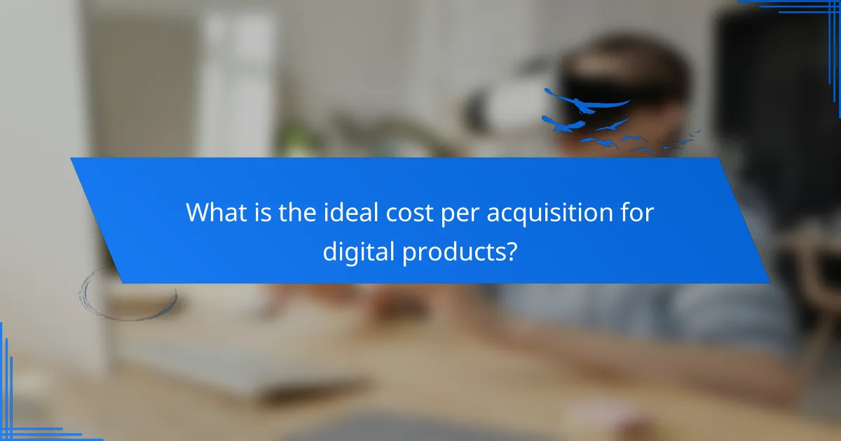 What is the ideal cost per acquisition for digital products?
