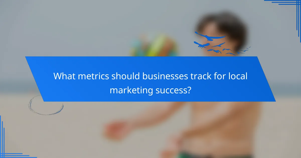 What metrics should businesses track for local marketing success?