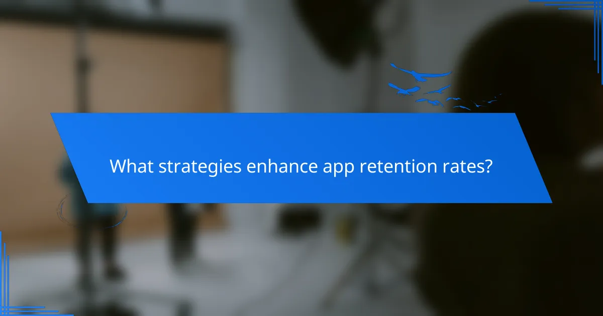 What strategies enhance app retention rates?