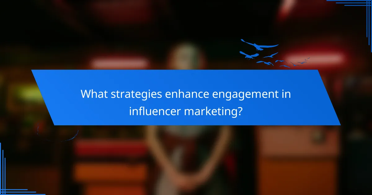What strategies enhance engagement in influencer marketing?