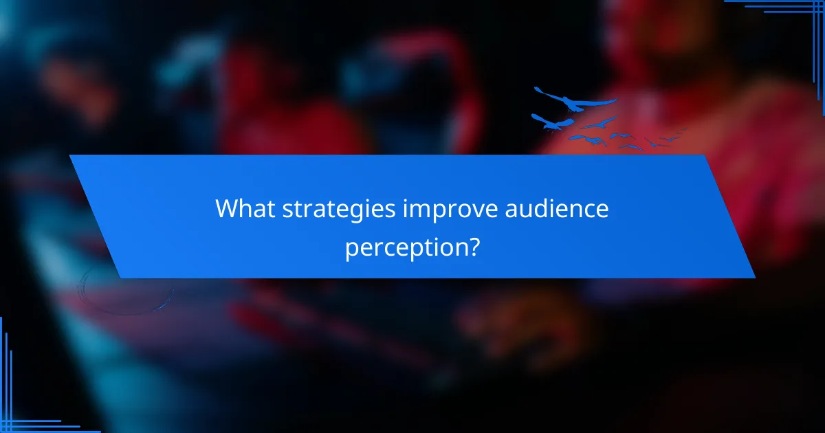 What strategies improve audience perception?